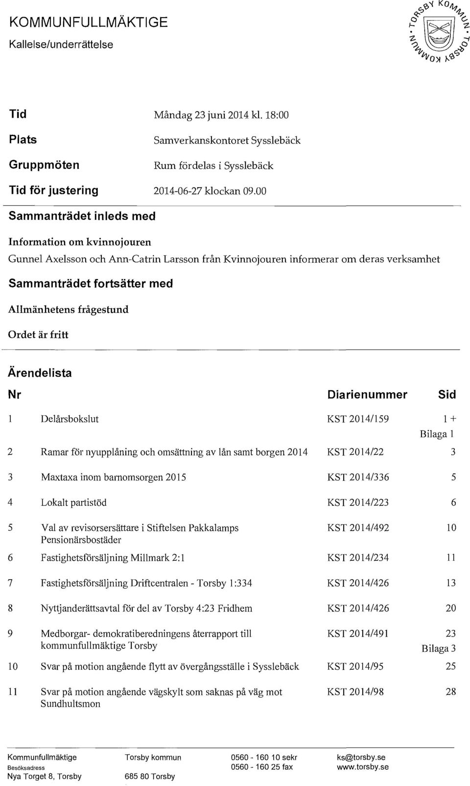 Ordet är fritt Ärendelista Nr Diarienummer Sid Delårsbokslut KST 2014/159 1 + Bilaga l 2 Ramar för nyupplåning och omsättning av lån samt borgen 2014 KST 2014/22 3 3 Maxtaxa inom barnomsorgen 2015