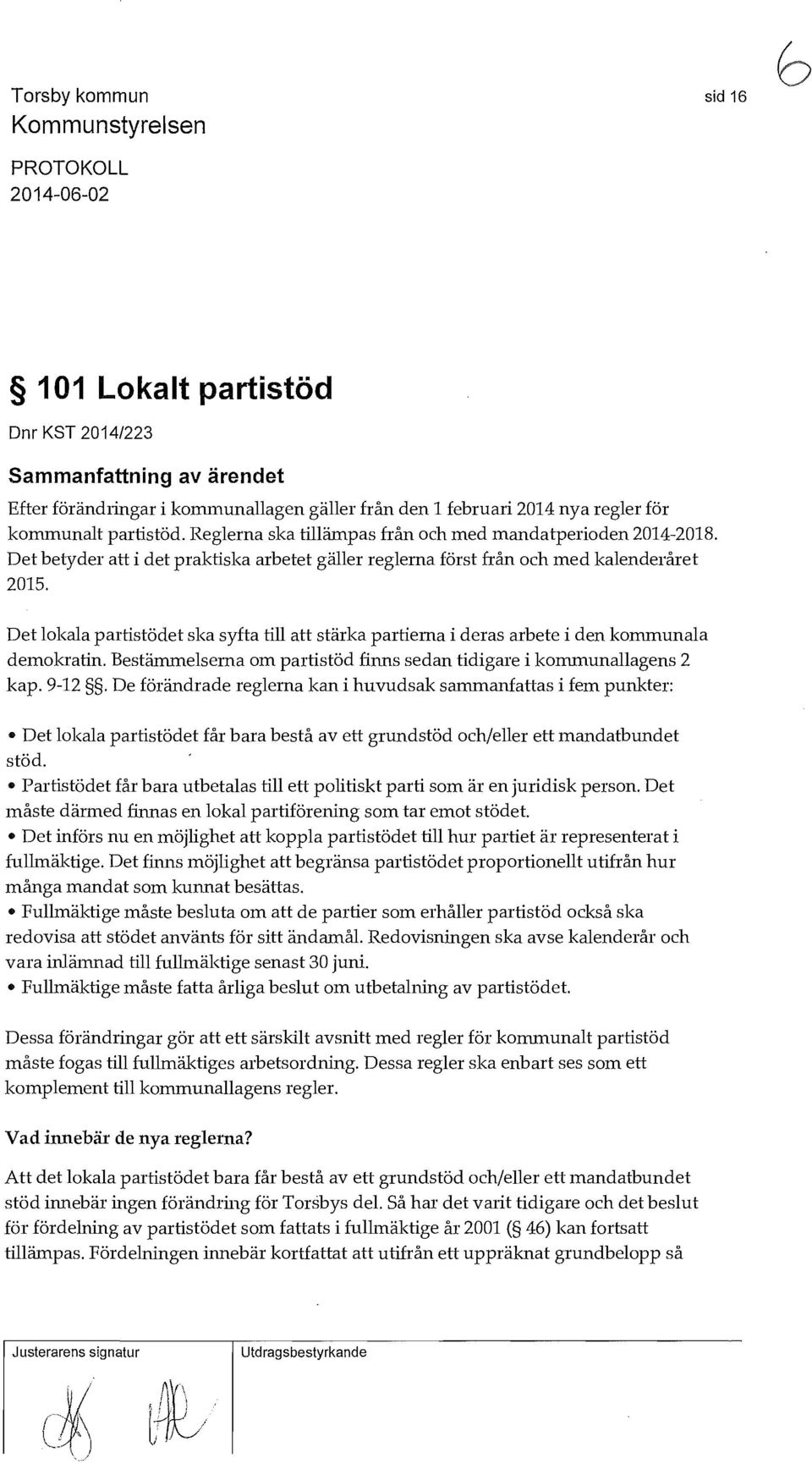 Det lokala partistödet ska syfta till att stärka partierna i deras arbete i den kommunala demokratin. Bestämmelserna om partistöd finns sedan tidigare i kommunallagens 2 kap. 9-12.