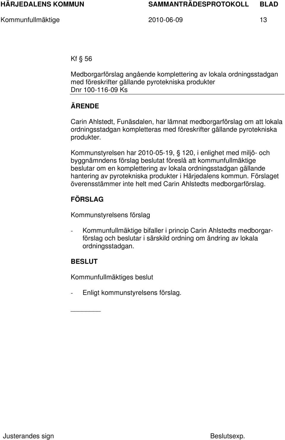 Kommunstyrelsen har 2010-05-19, 120, i enlighet med miljö- och byggnämndens förslag beslutat föreslå att kommunfullmäktige beslutar om en komplettering av lokala ordningsstadgan gällande hantering av