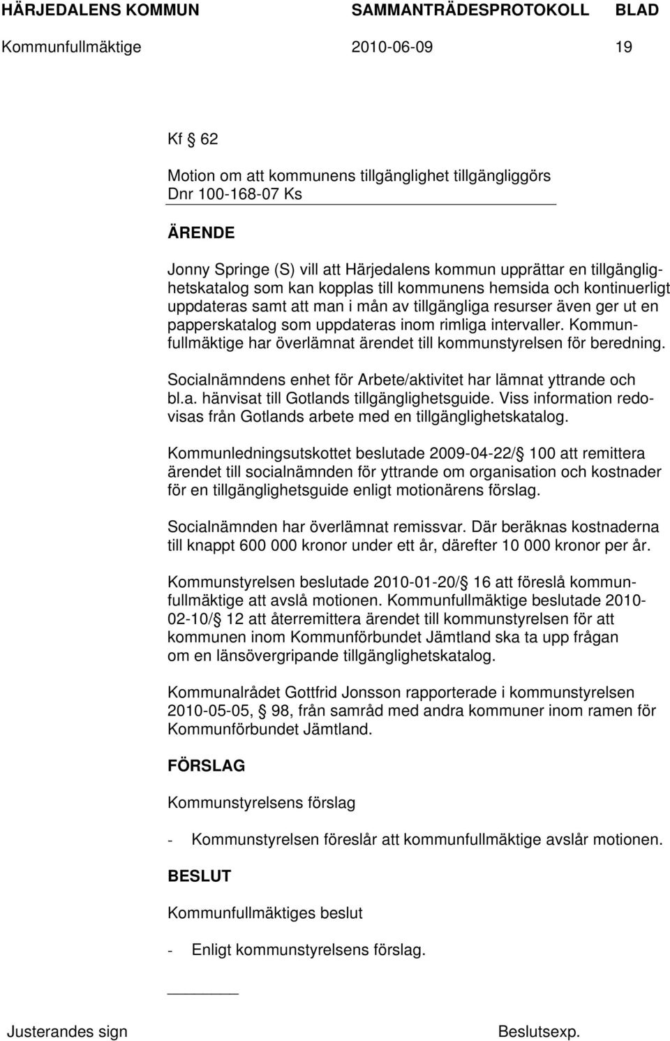 Kommunfullmäktige har överlämnat ärendet till kommunstyrelsen för beredning. Socialnämndens enhet för Arbete/aktivitet har lämnat yttrande och bl.a. hänvisat till Gotlands tillgänglighetsguide.