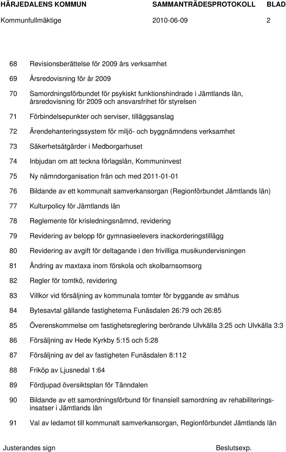 Inbjudan om att teckna förlagslån, Kommuninvest 75 Ny nämndorganisation från och med 2011-01-01 76 Bildande av ett kommunalt samverkansorgan (Regionförbundet Jämtlands län) 77 Kulturpolicy för