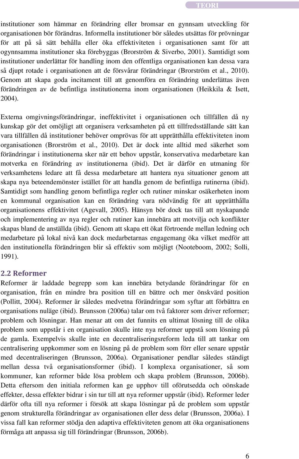 Siverbo, 2001). Samtidigt som institutioner underlättar för handling inom den offentliga organisationen kan dessa vara så djupt rotade i organisationen att de försvårar förändringar (Brorström et al.