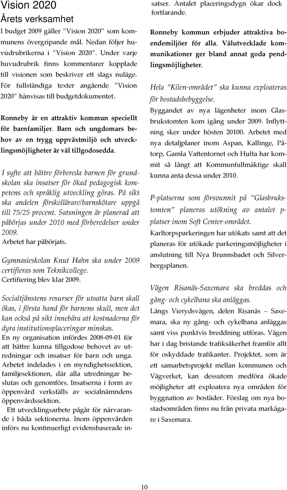 Ronneby är en attraktiv kommun speciellt för barnfamiljer. Barn och ungdomars behov av en trygg uppväxtmiljö och utvecklingsmöjligheter är väl tillgodosedda.