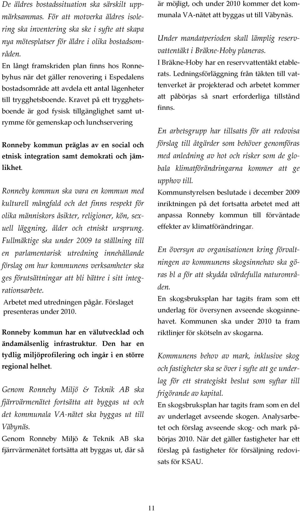 Kravet på ett trygghetsboende är god fysisk tillgänglighet samt utrymme för gemenskap och lunchservering Ronneby kommun präglas av en social och etnisk integration samt demokrati och jämlikhet.