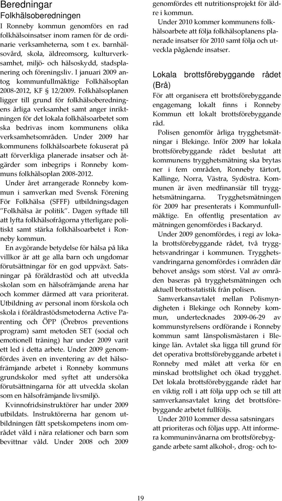 Folkhälsoplanen ligger till grund för folkhälsoberedningens årliga verksamhet samt anger inriktningen för det lokala folkhälsoarbetet som ska bedrivas inom kommunens olika verksamhetsområden.