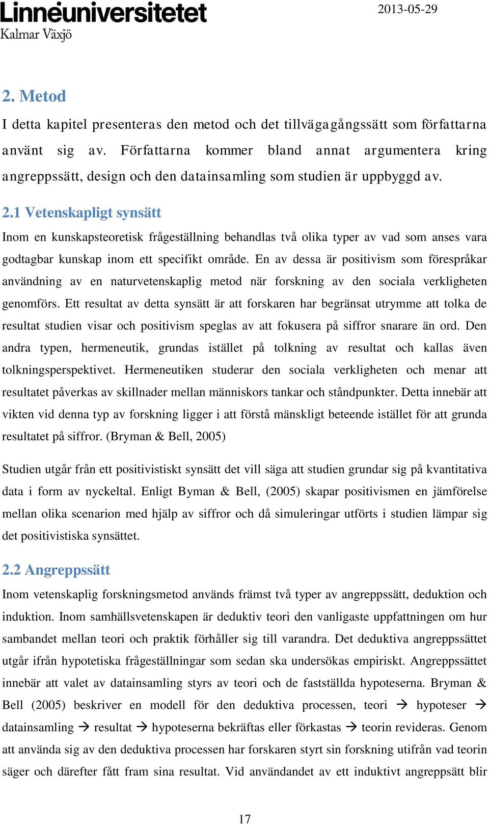 1 Vetenskapligt synsätt Inom en kunskapsteoretisk frågeställning behandlas två olika typer av vad som anses vara godtagbar kunskap inom ett specifikt område.