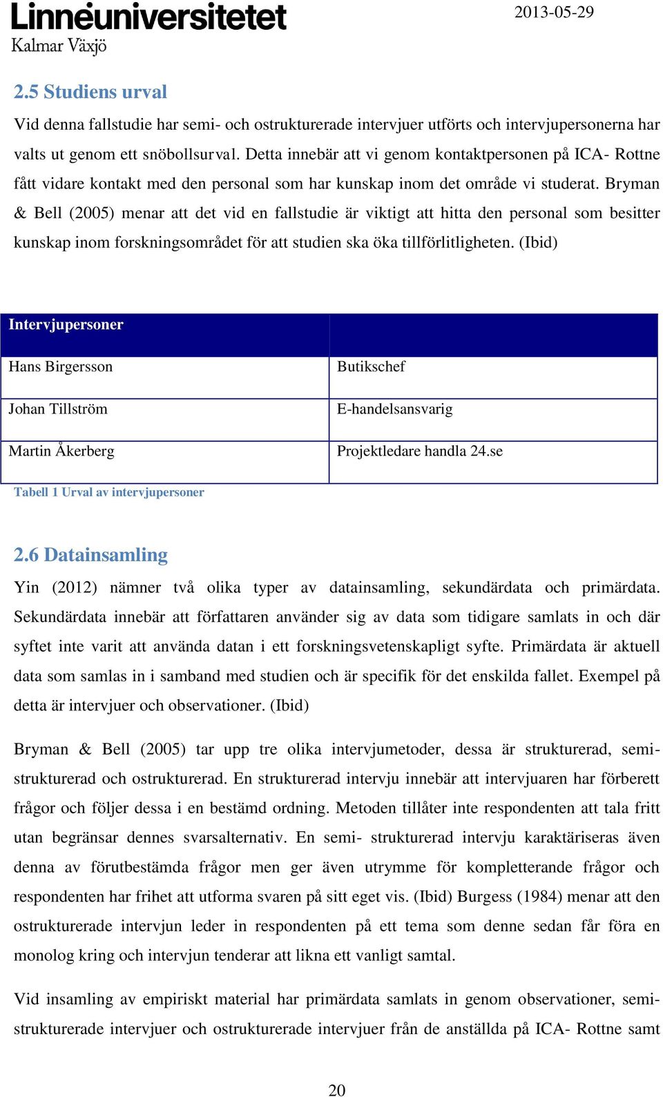 Bryman & Bell (2005) menar att det vid en fallstudie är viktigt att hitta den personal som besitter kunskap inom forskningsområdet för att studien ska öka tillförlitligheten.