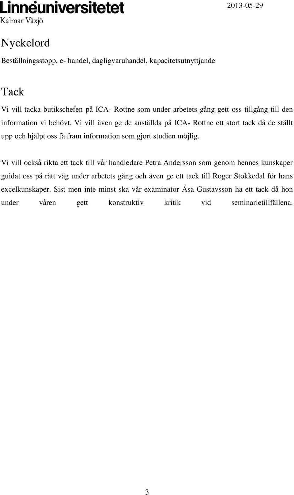 Vi vill också rikta ett tack till vår handledare Petra Andersson som genom hennes kunskaper guidat oss på rätt väg under arbetets gång och även ge ett tack till Roger