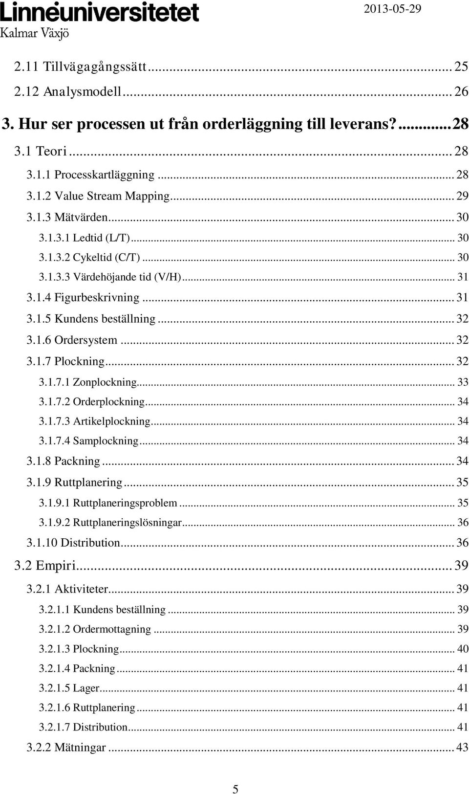 .. 32 3.1.7.1 Zonplockning... 33 3.1.7.2 Orderplockning... 34 3.1.7.3 Artikelplockning... 34 3.1.7.4 Samplockning... 34 3.1.8 Packning... 34 3.1.9 Ruttplanering... 35 3.1.9.1 Ruttplaneringsproblem.