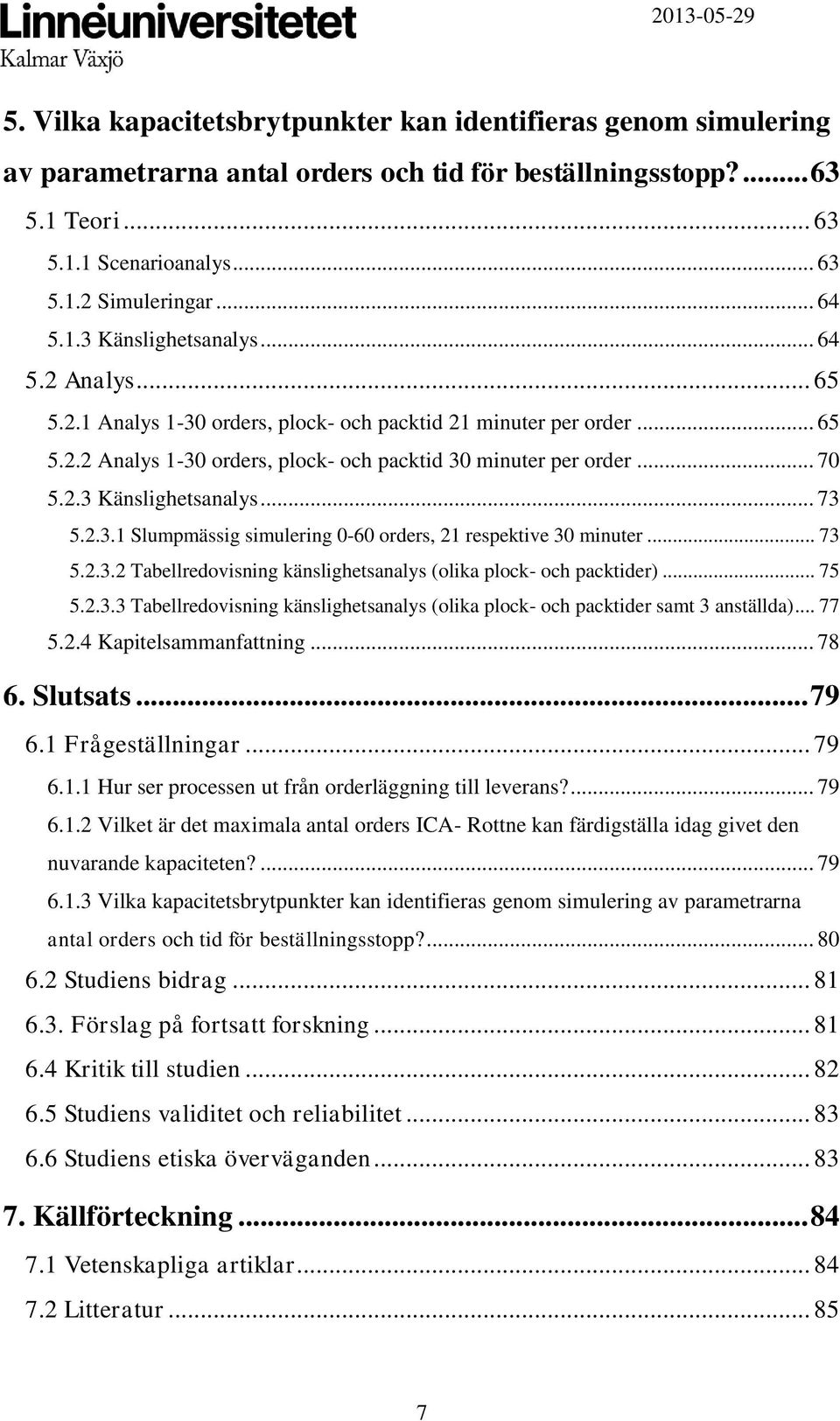 2.3.1 Slumpmässig simulering 0-60 orders, 21 respektive 30 minuter... 73 5.2.3.2 Tabellredovisning känslighetsanalys (olika plock- och packtider)... 75 5.2.3.3 Tabellredovisning känslighetsanalys (olika plock- och packtider samt 3 anställda).