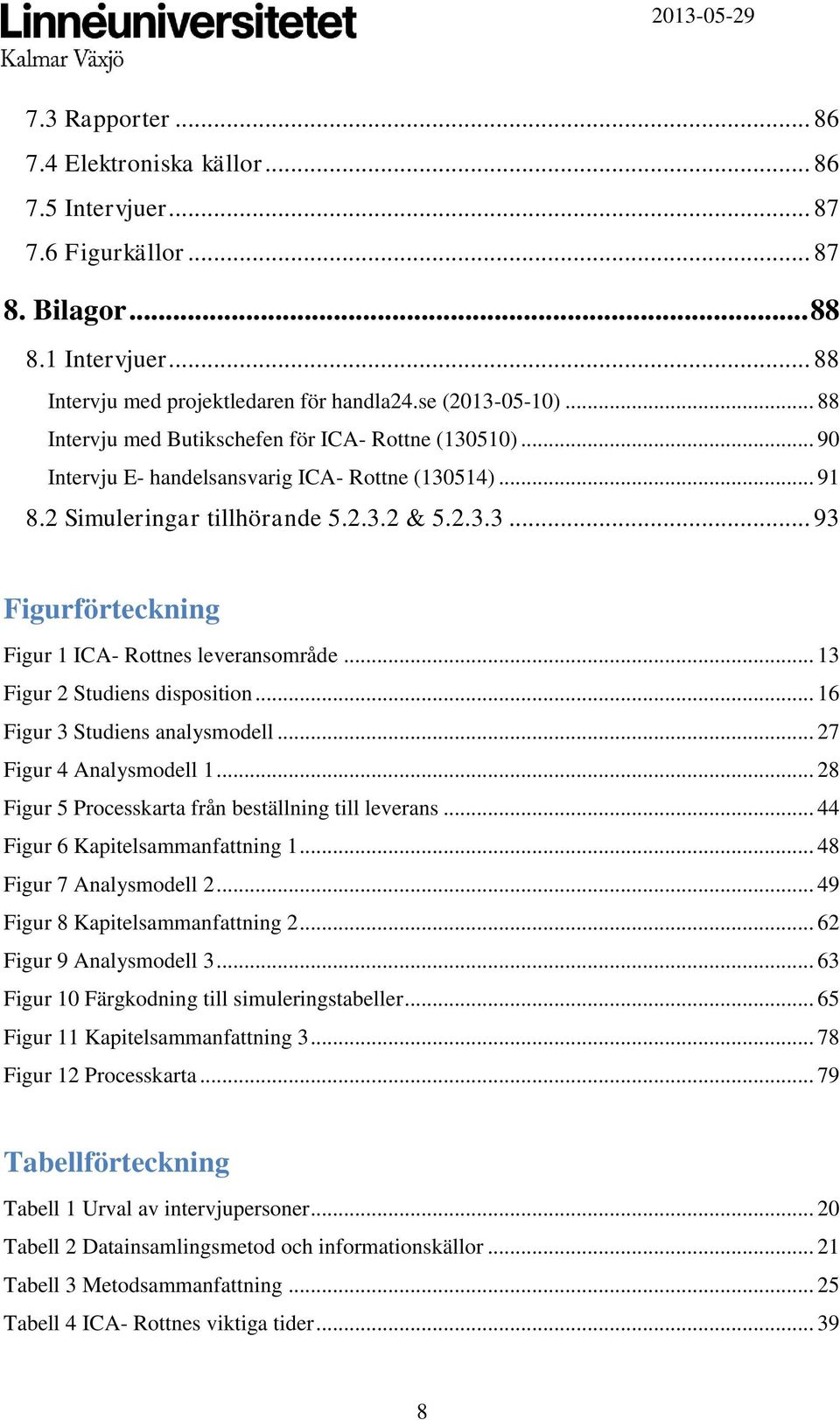 .. 13 Figur 2 Studiens disposition... 16 Figur 3 Studiens analysmodell... 27 Figur 4 Analysmodell 1... 28 Figur 5 Processkarta från beställning till leverans... 44 Figur 6 Kapitelsammanfattning 1.