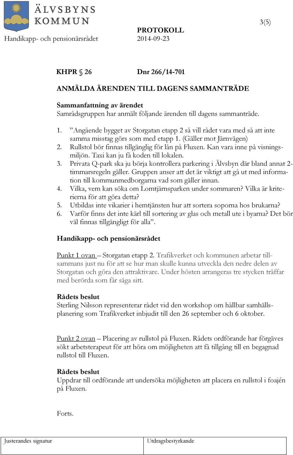 Kan vara inne på visningsmiljön. Taxi kan ju få koden till lokalen. 3. Privata Q-park ska ju börja kontrollera parkering i Älvsbyn där bland annat 2- timmarsregeln gäller.