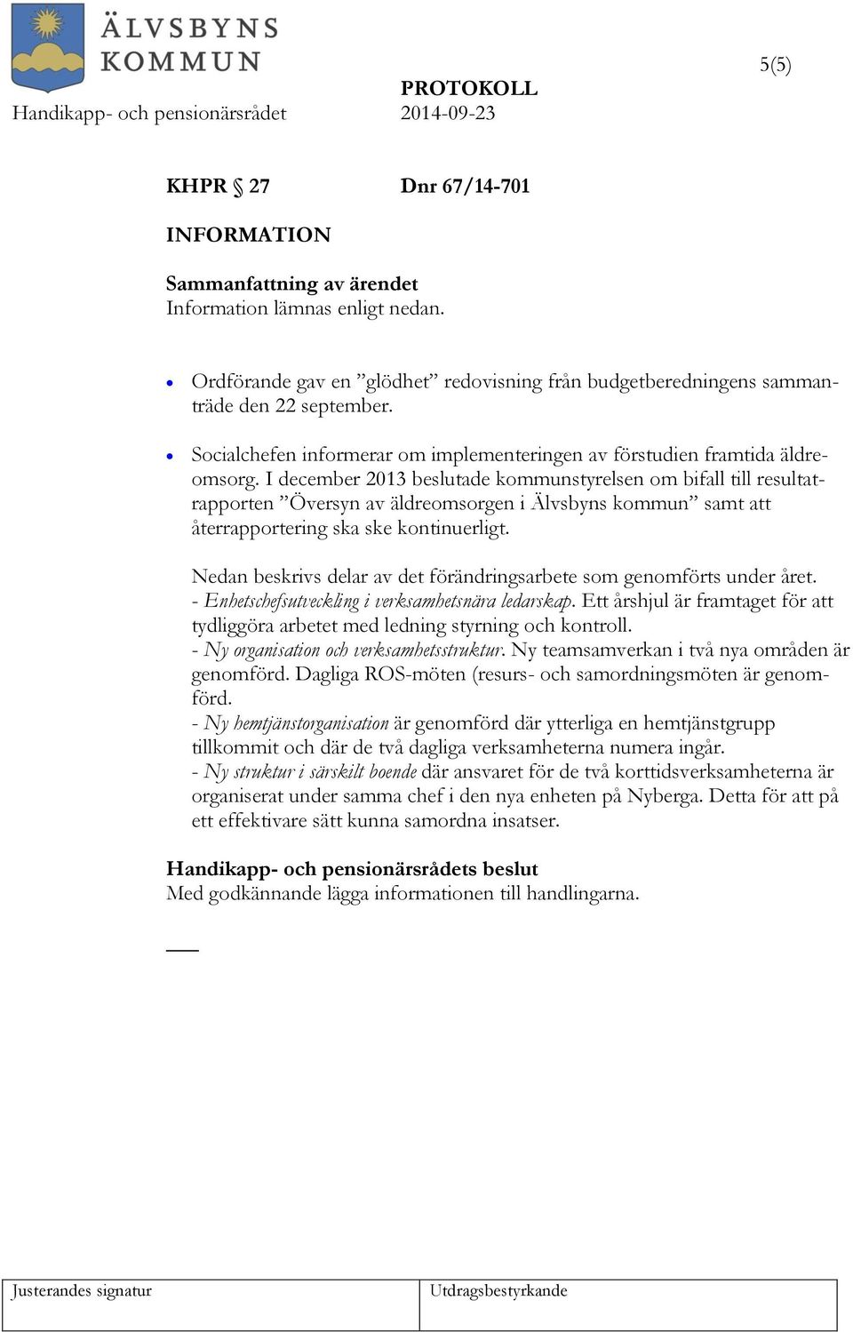 I december 2013 beslutade kommunstyrelsen om bifall till resultatrapporten Översyn av äldreomsorgen i Älvsbyns kommun samt att återrapportering ska ske kontinuerligt.