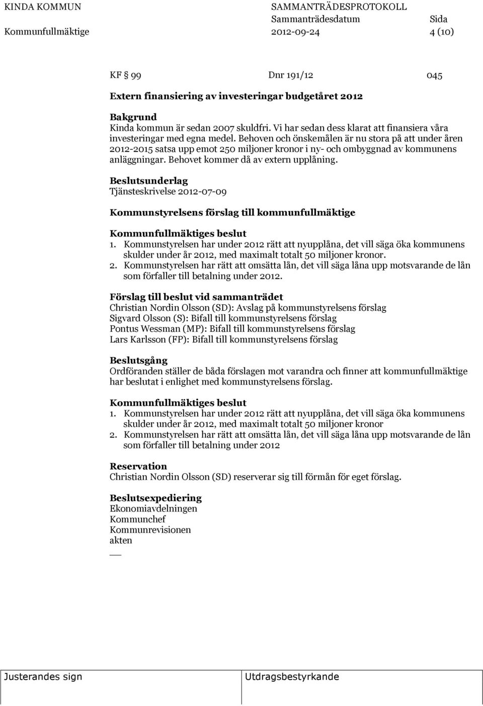 Behoven och önskemålen är nu stora på att under åren 2012-2015 satsa upp emot 250 miljoner kronor i ny- och ombyggnad av kommunens anläggningar. Behovet kommer då av extern upplåning.
