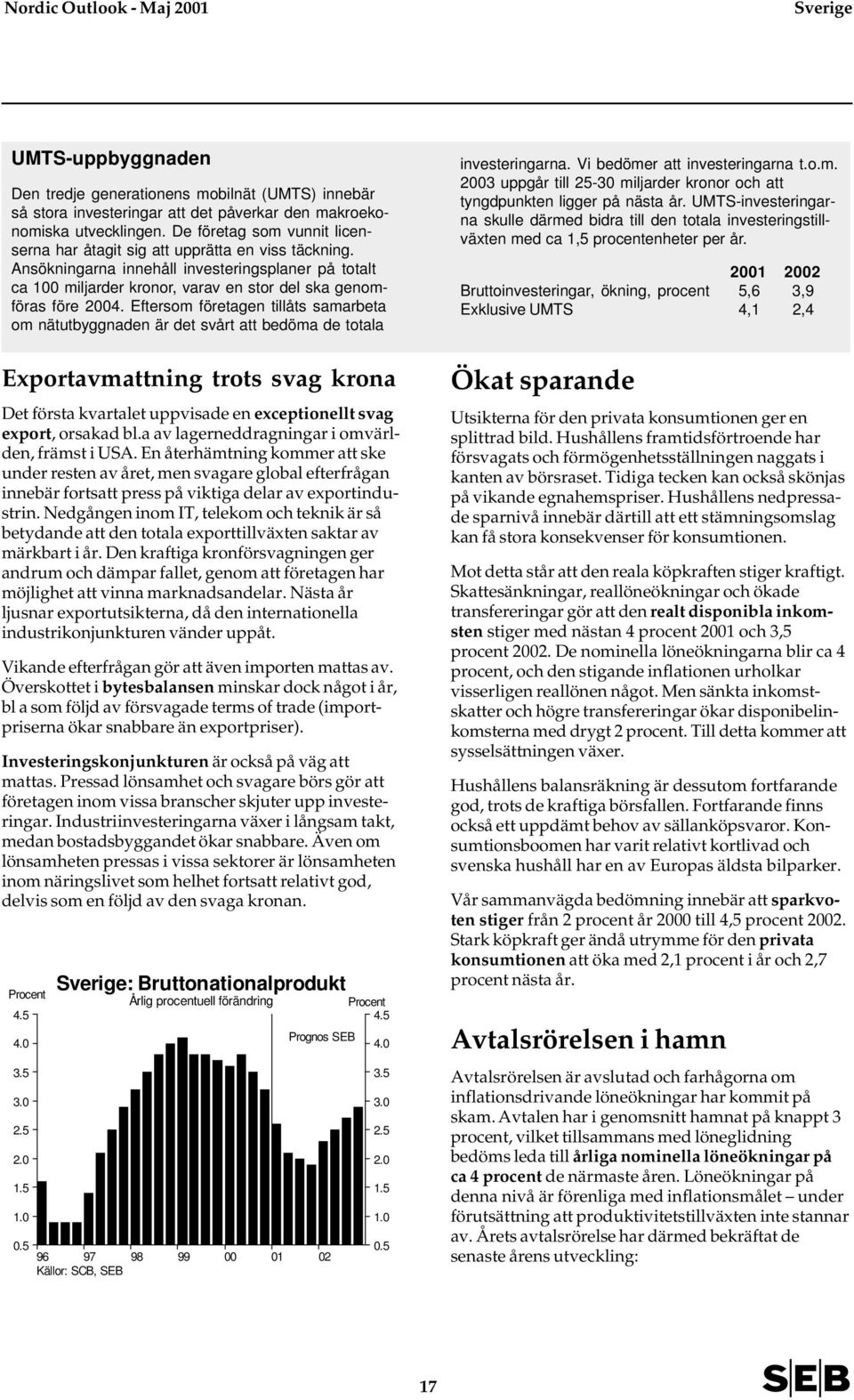 Eftersom företagen tillåts samarbeta om nätutbyggnaden är det svårt att bedöma de totala Exportavmattning trots svag krona Det första kvartalet uppvisade en exceptionellt svag export, orsakad bl.