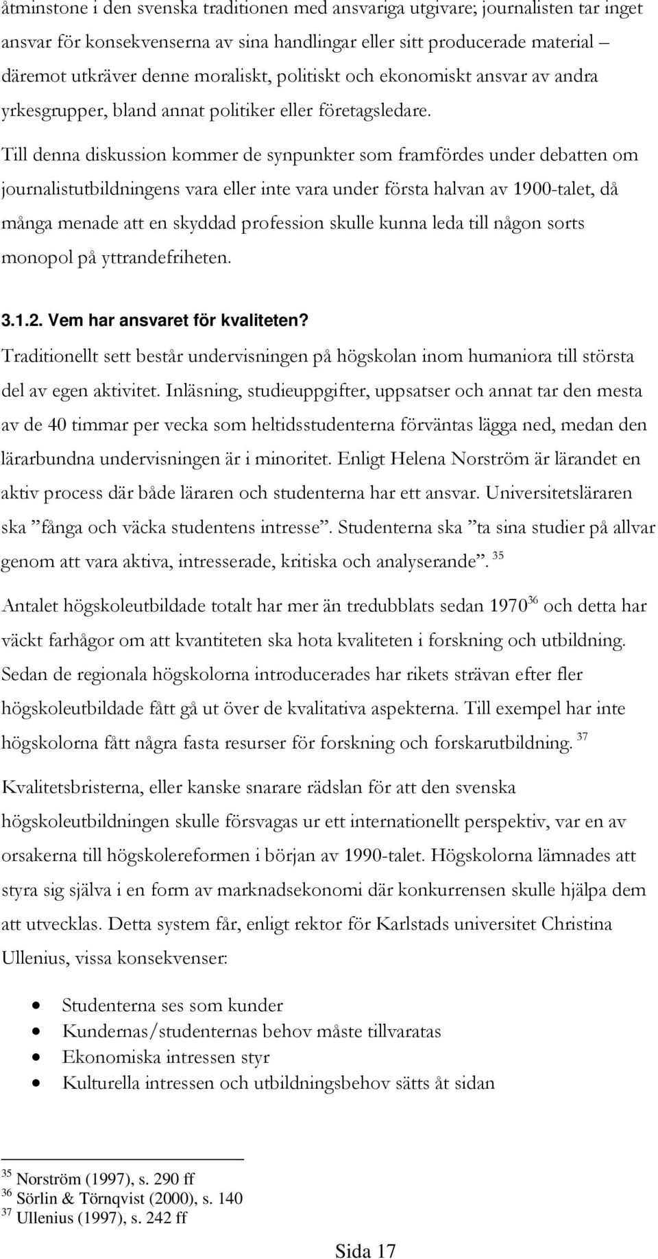 Till denna diskussion kommer de synpunkter som framfördes under debatten om journalistutbildningens vara eller inte vara under första halvan av 1900-talet, då många menade att en skyddad profession