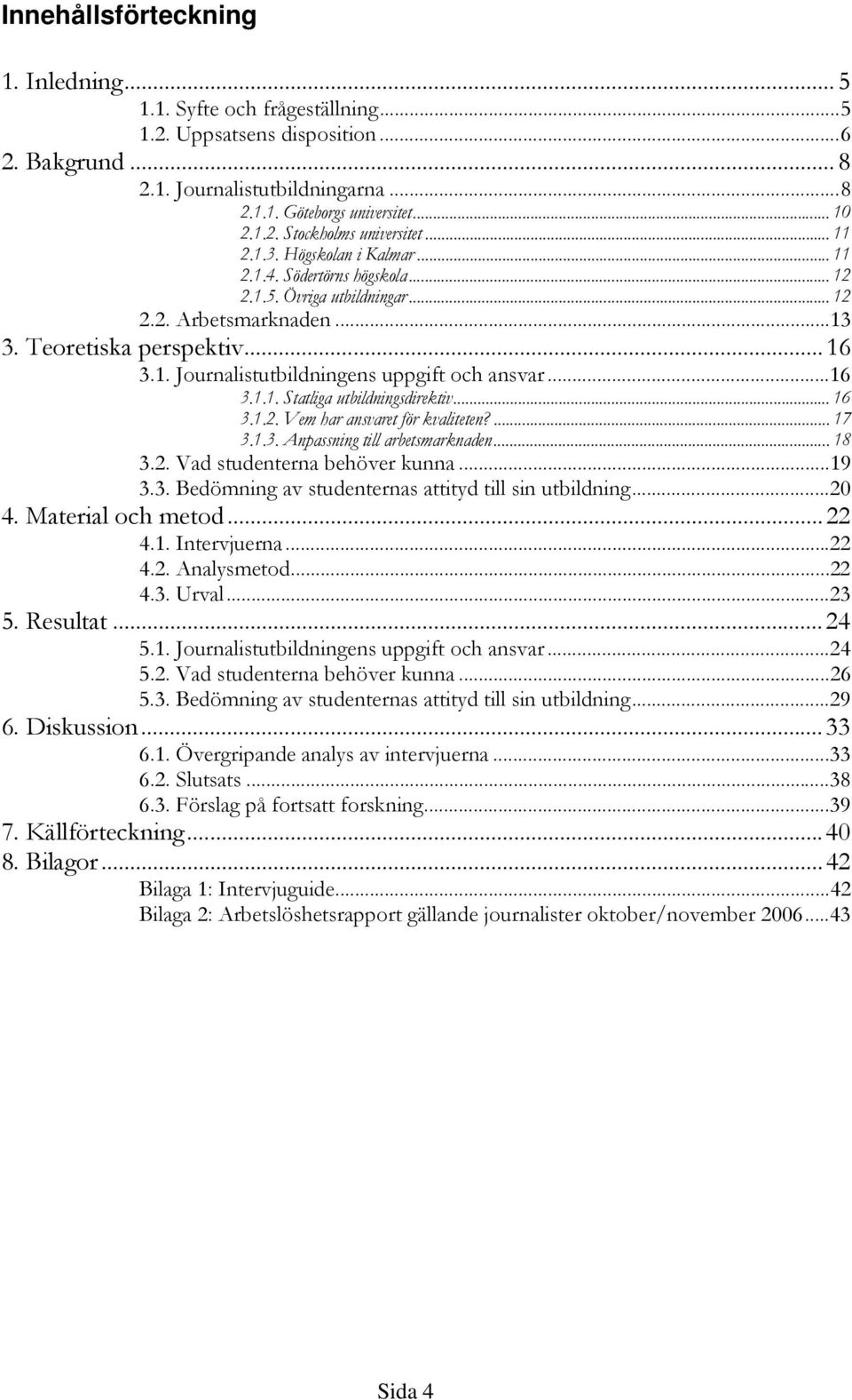 ..16 3.1.1. Statliga utbildningsdirektiv... 16 3.1.2. Vem har ansvaret för kvaliteten?... 17 3.1.3. Anpassning till arbetsmarknaden... 18 3.2. Vad studenterna behöver kunna...19 3.3. Bedömning av studenternas attityd till sin utbildning.