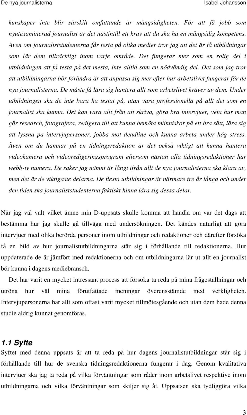 Det fungerar mer som en rolig del i utbildningen att få testa på det mesta, inte alltid som en nödvändig del.