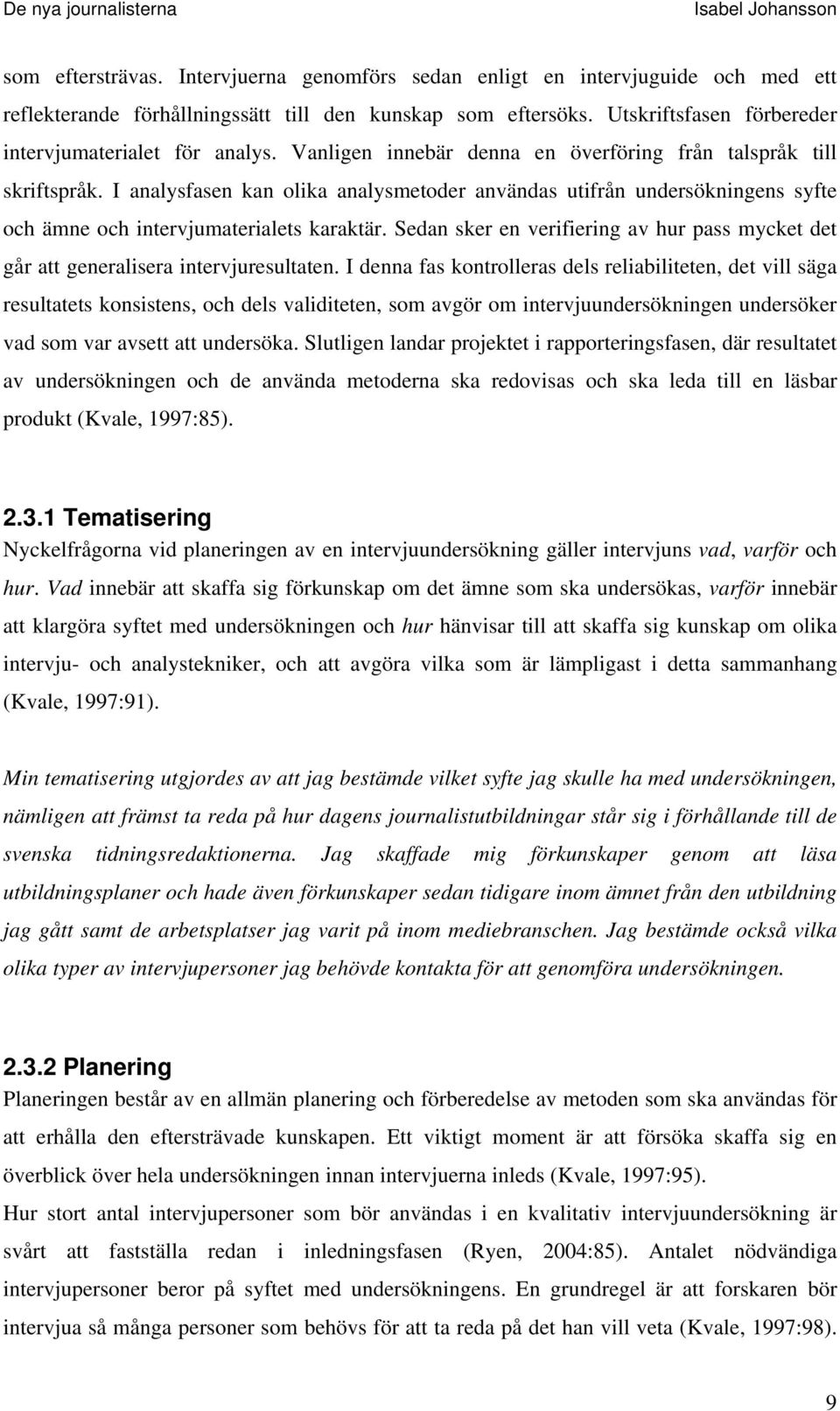 I analysfasen kan olika analysmetoder användas utifrån undersökningens syfte och ämne och intervjumaterialets karaktär.