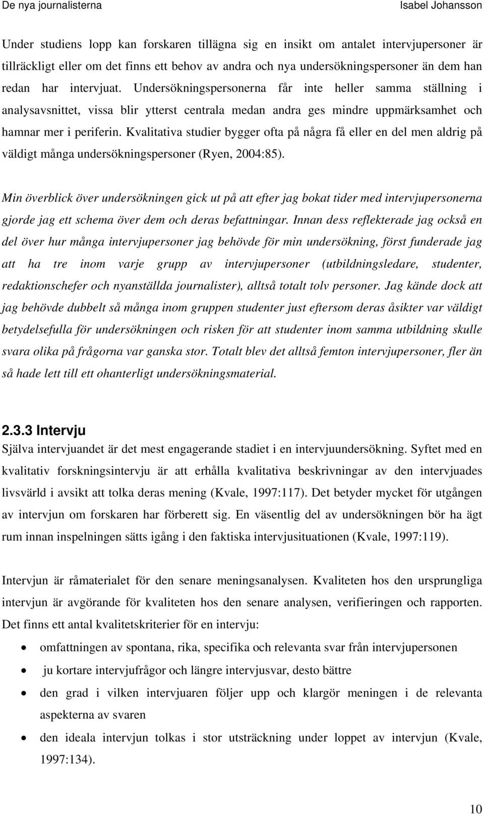 Kvalitativa studier bygger ofta på några få eller en del men aldrig på väldigt många undersökningspersoner (Ryen, 2004:85).