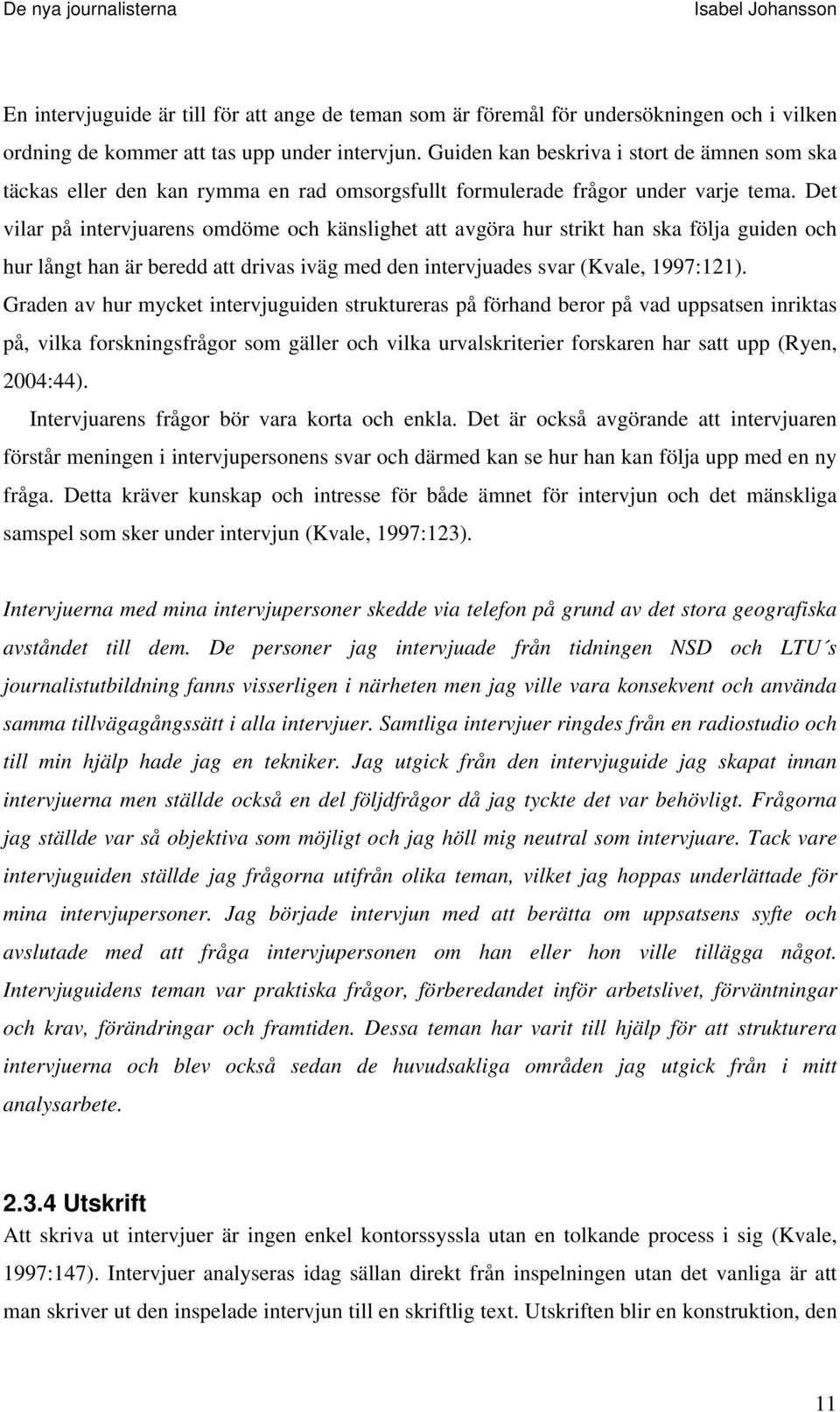 Det vilar på intervjuarens omdöme och känslighet att avgöra hur strikt han ska följa guiden och hur långt han är beredd att drivas iväg med den intervjuades svar (Kvale, 1997:121).