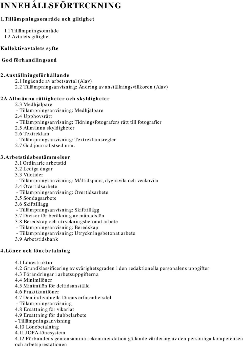 4 Upphovsrätt - Tillämpningsanvisning: Tidningsfotografers rätt till fotografier 2.5 Allmänna skyldigheter 2.6 Textreklam - Tillämpningsanvisning: Textreklamsregler 2.7 God journalistsed mm. 3.