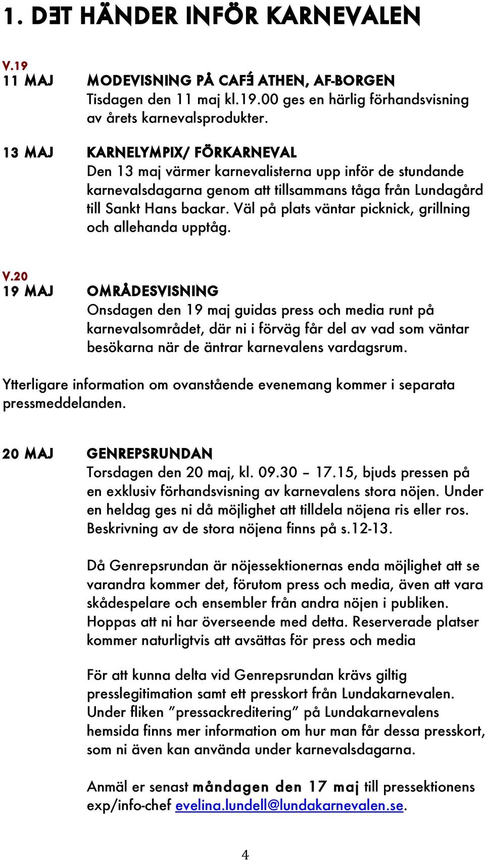 Väl på plats väntar picknick, grillning och allehanda upptåg. v.20 19 maj Områdesvisning Onsdagen den 19 maj guidas press och media runt på karnevalsområdet, där ni i förväg får del av vad som väntar besökarna när de äntrar karnevalens vardagsrum.