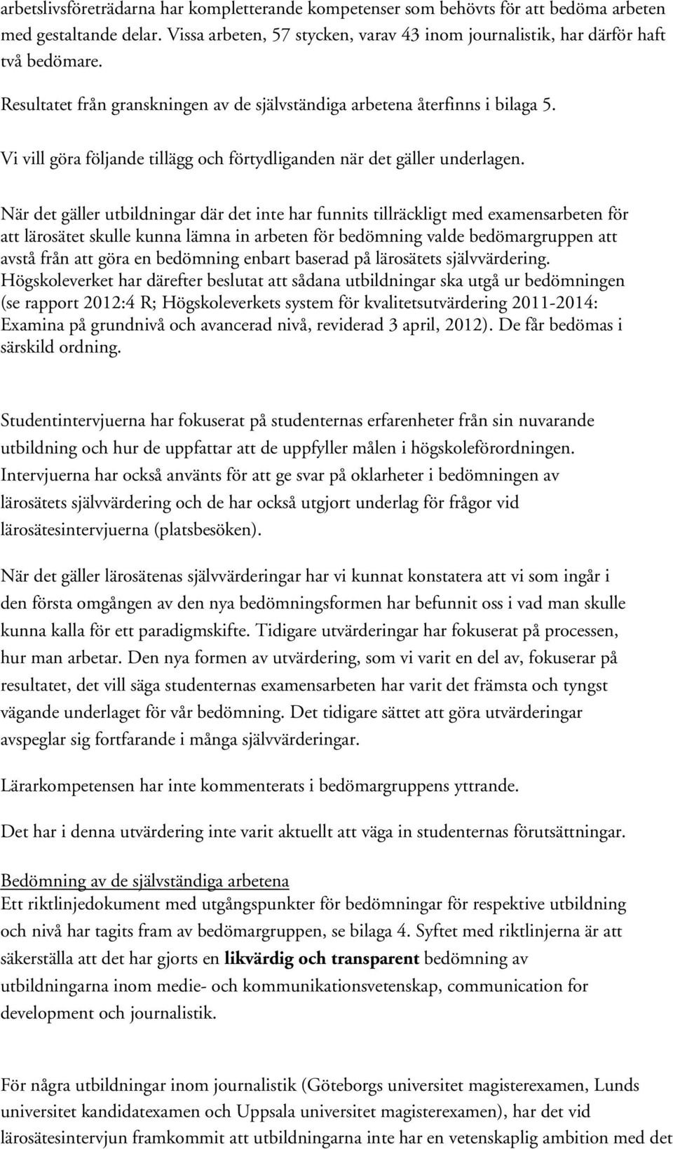 När det gäller utbildningar där det inte har funnits tillräckligt med examensarbeten för att lärosätet skulle kunna lämna in arbeten för bedömning valde bedömargruppen att avstå från att göra en