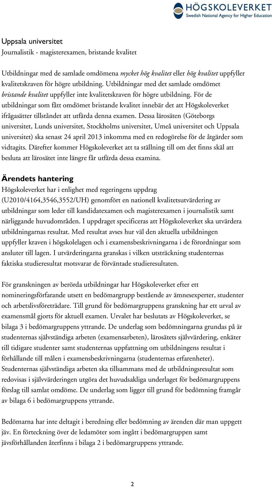 För de utbildningar som fått omdömet bristande kvalitet innebär det att Högskoleverket ifrågasätter tillståndet att utfärda denna examen.