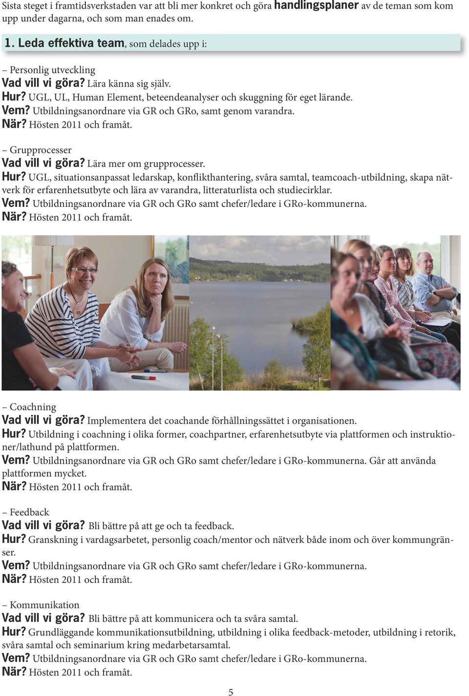 Utbildningsanordnare via GR och GRo, samt genom varandra. När? Hösten 2011 och framåt. Grupprocesser Vad vill vi göra? Lära mer om grupprocesser. Hur?