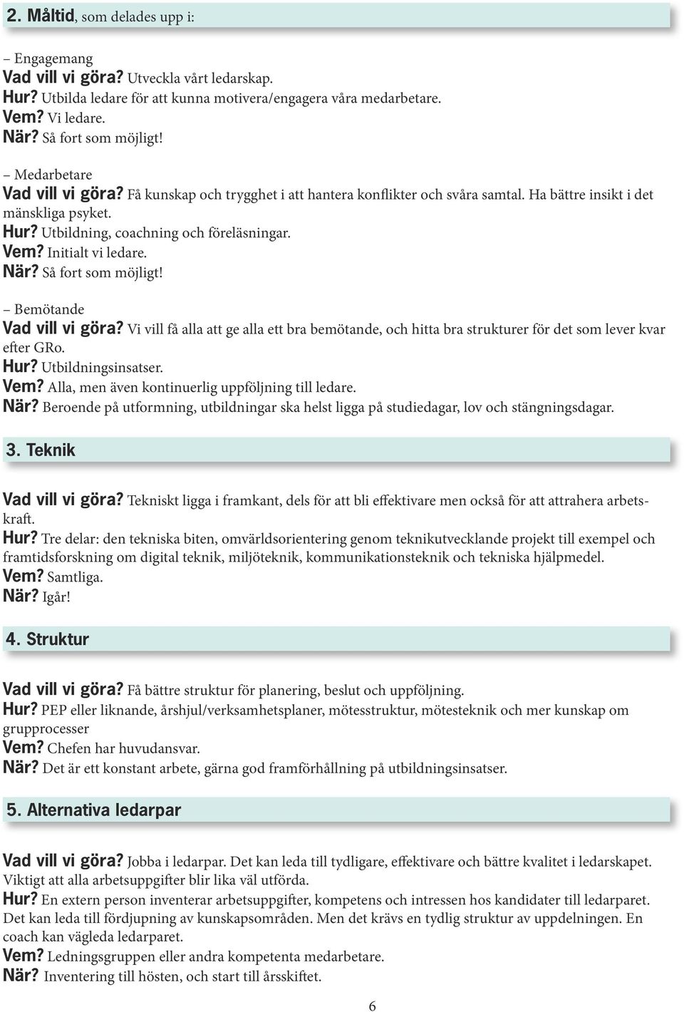 Initialt vi ledare. När? Så fort som möjligt! Bemötande Vad vill vi göra? Vi vill få alla att ge alla ett bra bemötande, och hitta bra strukturer för det som lever kvar efter GRo. Hur?