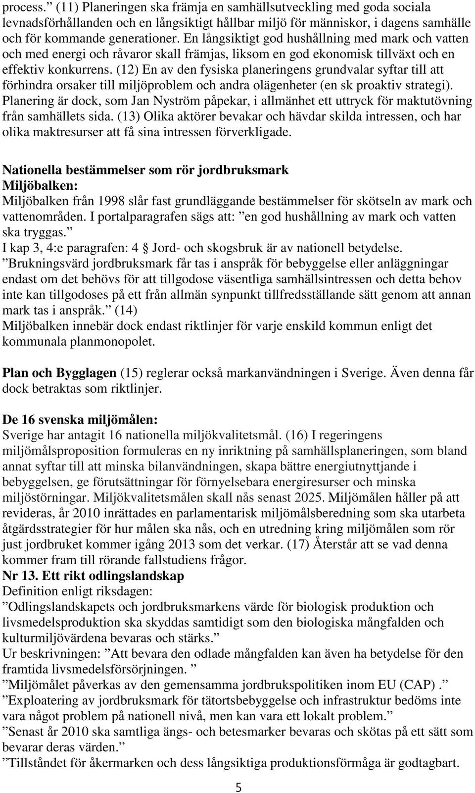 (12) En av den fysiska planeringens grundvalar syftar till att förhindra orsaker till miljöproblem och andra olägenheter (en sk proaktiv strategi).