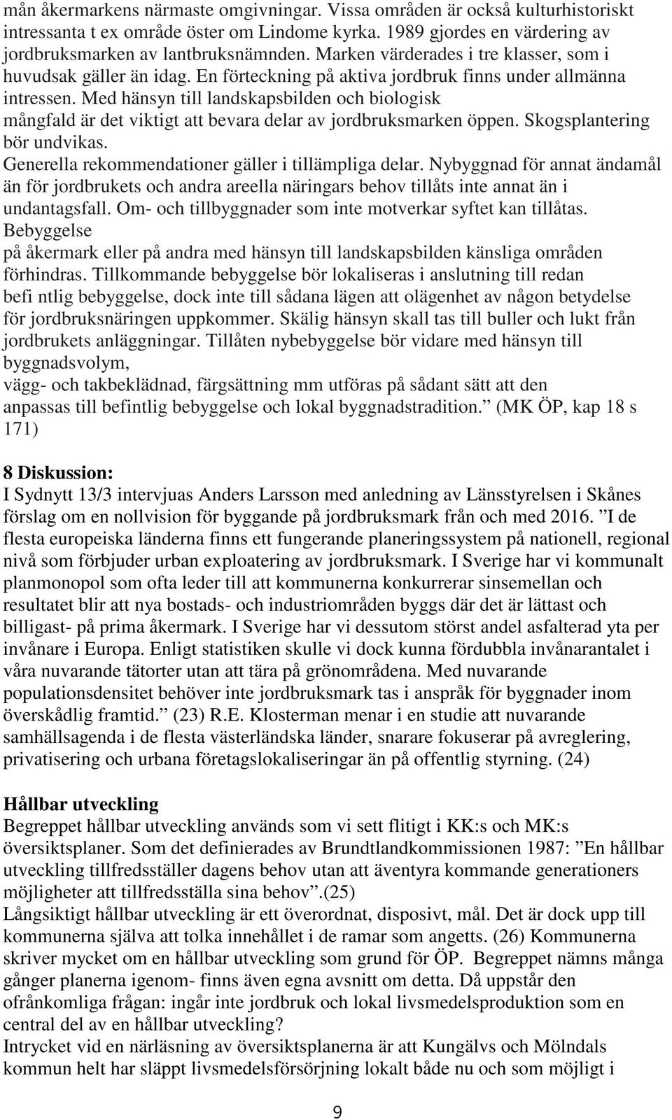 Med hänsyn till landskapsbilden och biologisk mångfald är det viktigt att bevara delar av jordbruksmarken öppen. Skogsplantering bör undvikas. Generella rekommendationer gäller i tillämpliga delar.