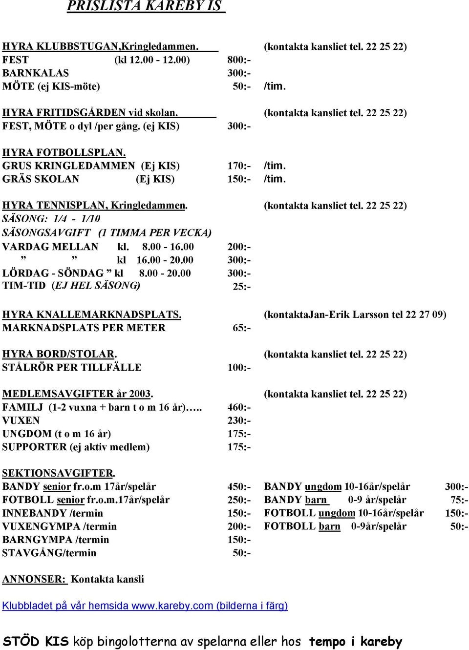 (kontakta kansliet tel. 22 25 22) SÄSONG: 1/4-1/10 SÄSONGSAVGIFT (1 TIMMA PER VECKA) VARDAG MELLAN kl. 8.00-16.00 200:- kl 16.00-20.00 300:- LÖRDAG - SÖNDAG kl 8.00-20.00 300:- TIM-TID (EJ HEL SÄSONG) 25:- HYRA KNALLEMARKNADSPLATS.