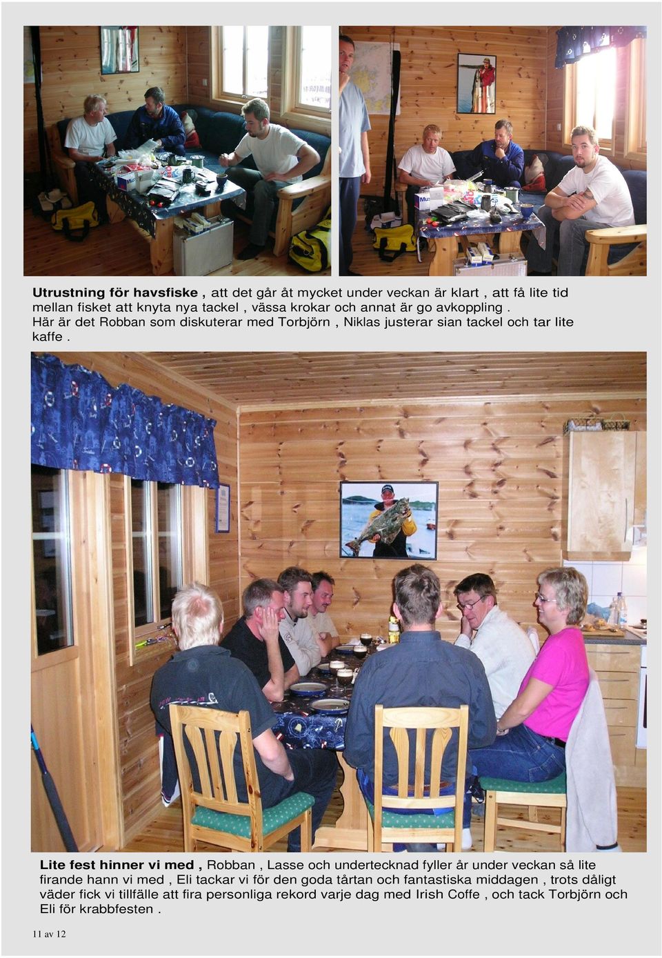 Lite fest hinner vi med, Robban, Lasse och undertecknad fyller år under veckan så lite firande hann vi med, Eli tackar vi för den goda tårtan