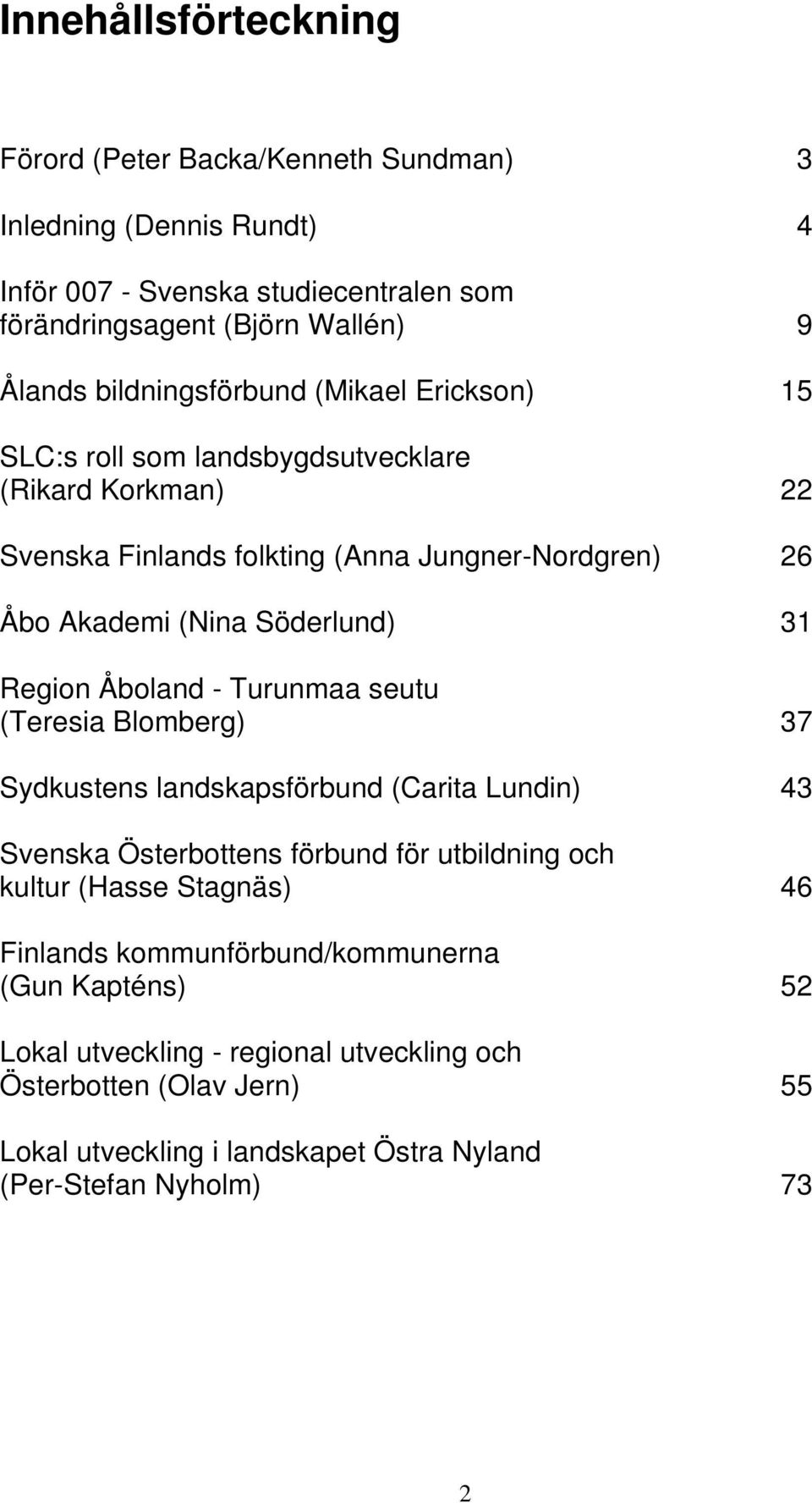 31 Region Åboland - Turunmaa seutu (Teresia Blomberg) 37 Sydkustens landskapsförbund (Carita Lundin) 43 Svenska Österbottens förbund för utbildning och kultur (Hasse Stagnäs) 46