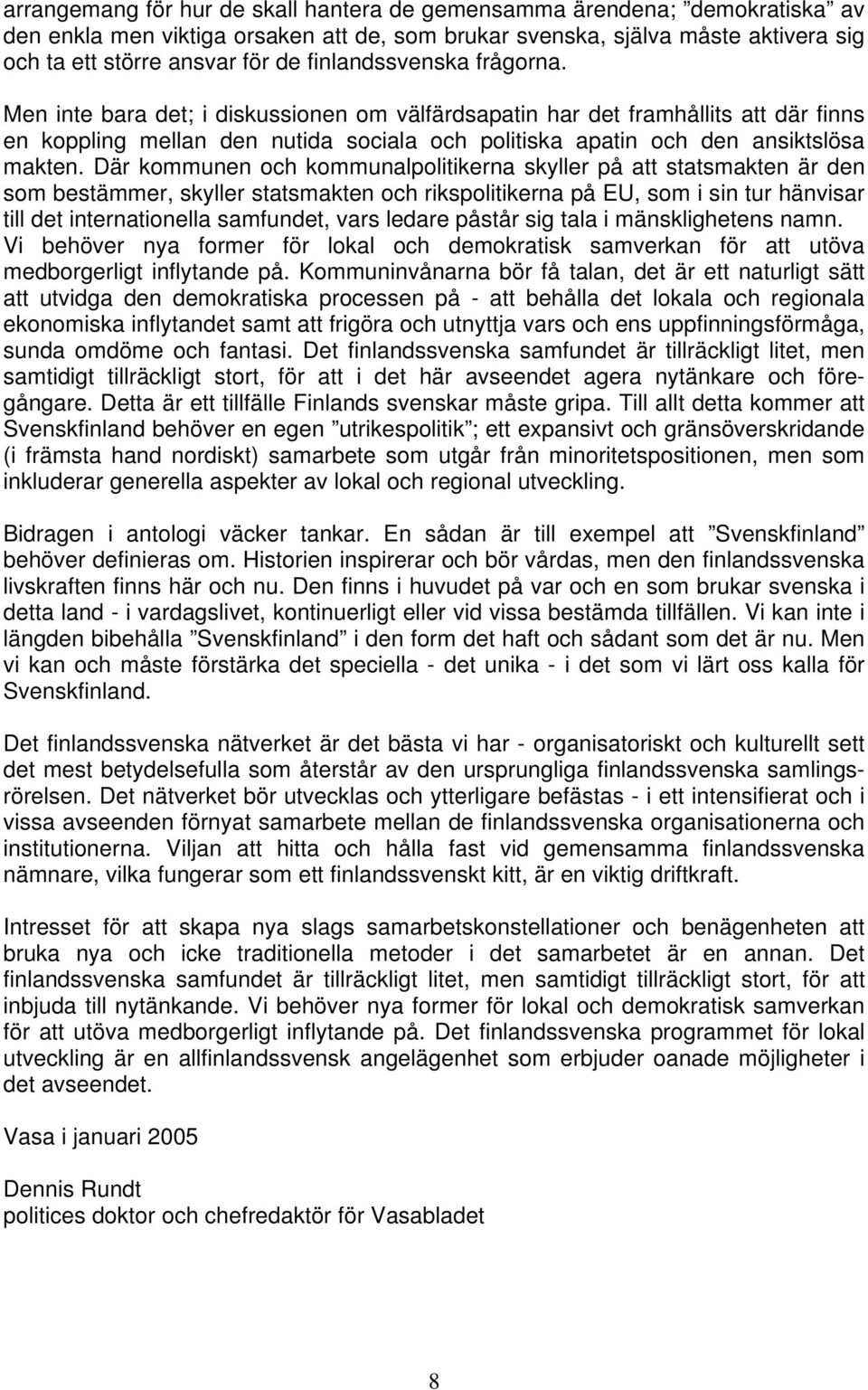 Där kommunen och kommunalpolitikerna skyller på att statsmakten är den som bestämmer, skyller statsmakten och rikspolitikerna på EU, som i sin tur hänvisar till det internationella samfundet, vars