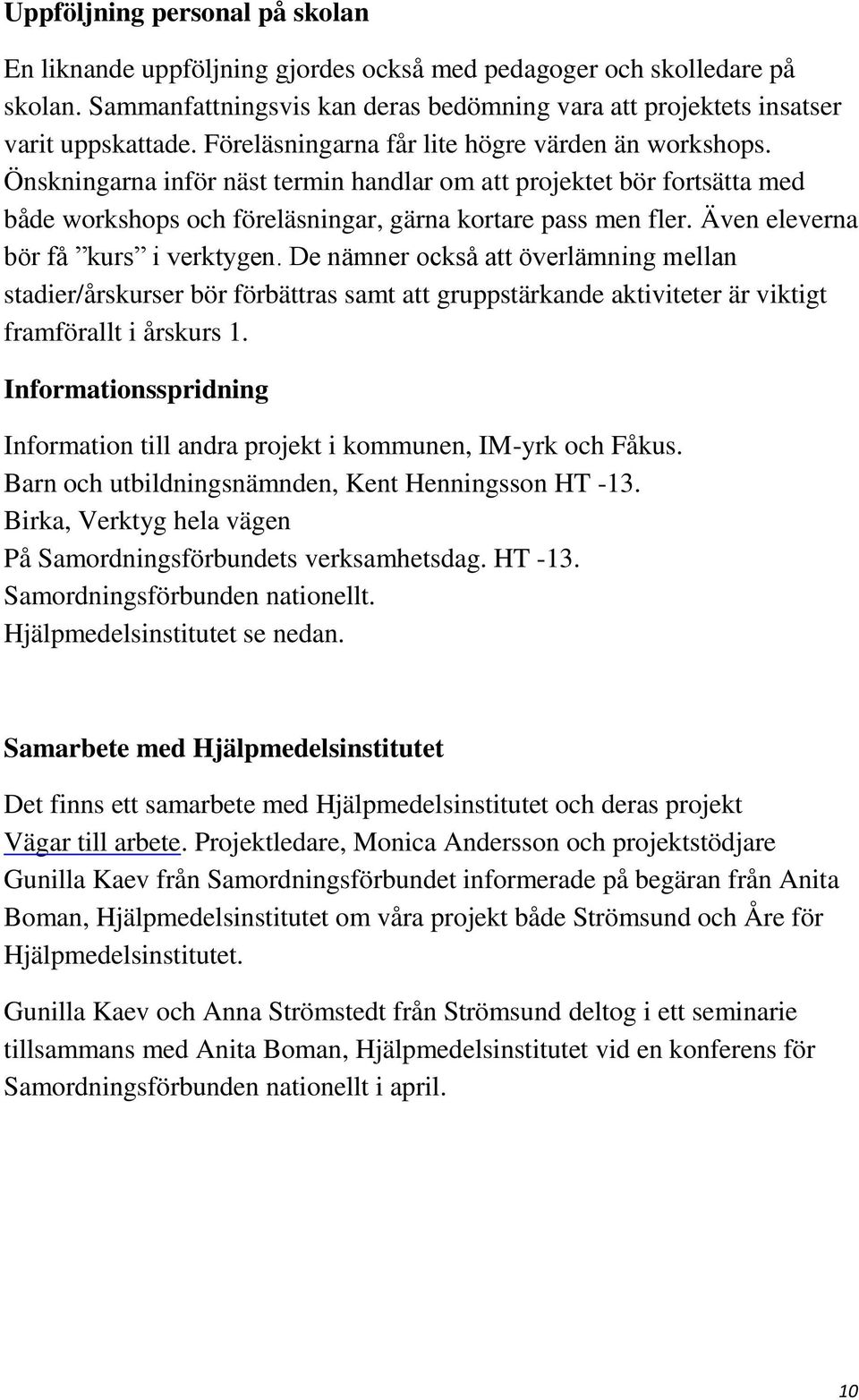 Även eleverna bör få kurs i verktygen. De nämner också att överlämning mellan stadier/årskurser bör förbättras samt att gruppstärkande aktiviteter är viktigt framförallt i årskurs 1.