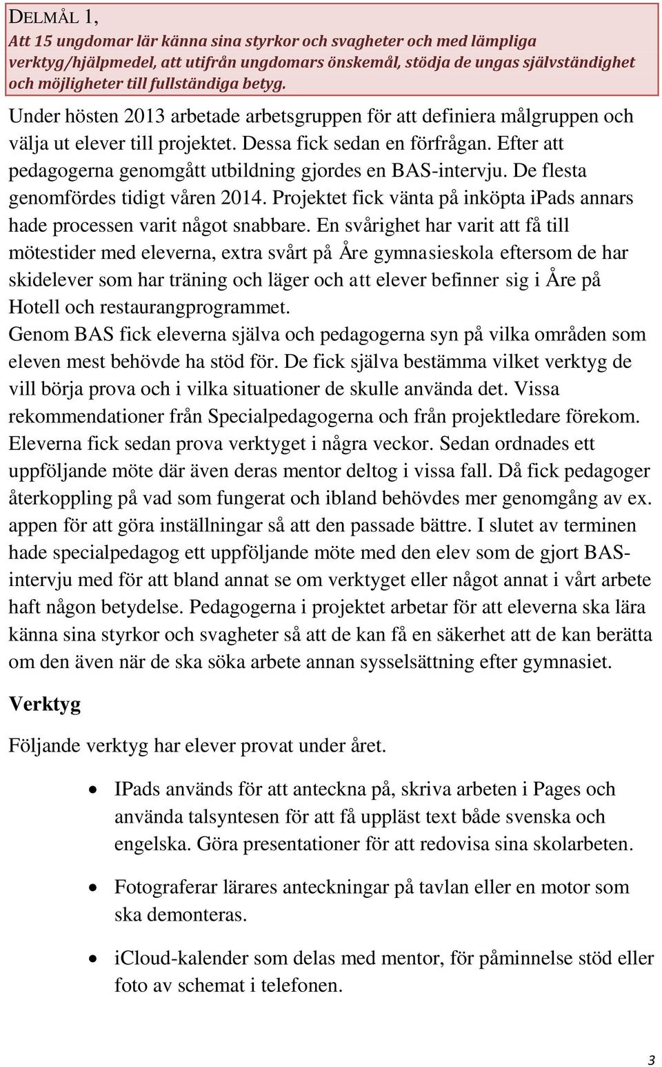 Efter att pedagogerna genomgått utbildning gjordes en BAS-intervju. De flesta genomfördes tidigt våren 2014. Projektet fick vänta på inköpta ipads annars hade processen varit något snabbare.