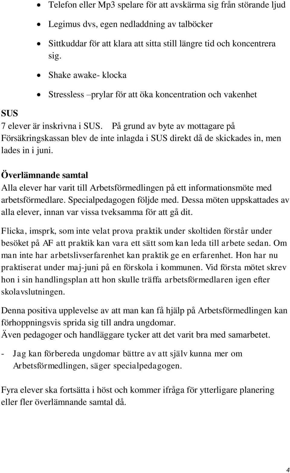 På grund av byte av mottagare på Försäkringskassan blev de inte inlagda i SUS direkt då de skickades in, men lades in i juni.