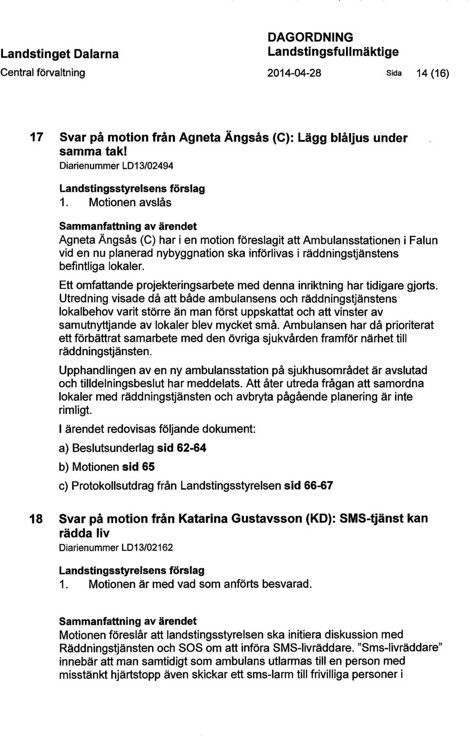 Motionen avslås Sammanfattning av ärendet Agneta Ängsås (C) har i en motion föreslagit att Ambulansstationen i Falun vid en nu planerad nybyggnation ska införlivas i räddningstjänstens befintliga