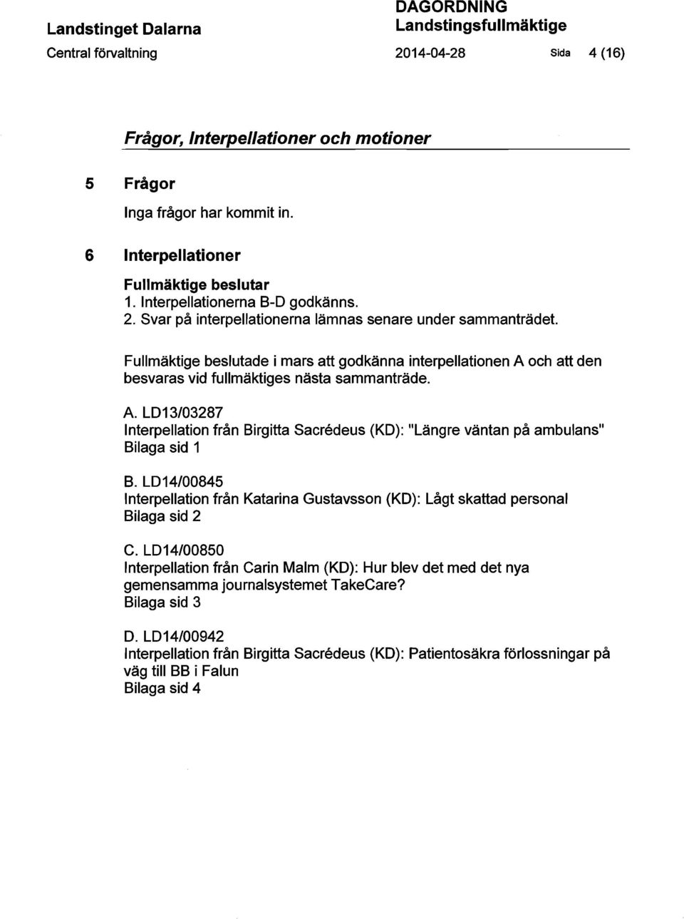 Fullmäktige beslutade i mars att godkänna interpellationen A och att den besvaras vid fullmäktiges nästa sammanträde. A. L013/03287 Interpellation från Birgitta Sacn3deus (KO): "Längre väntan på ambulans" Bilaga sid 1 B.