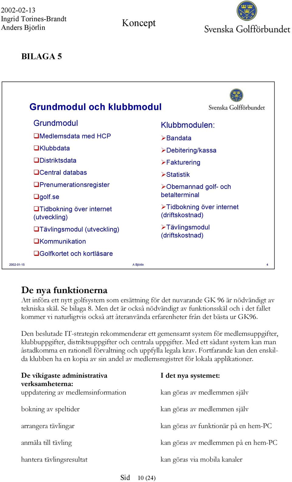 betalterminal Tidbokning över internet (driftskostnad) Tävlingsmodul (driftskostnad) 2002-01-15 A Björlin 4 De nya funktionerna Att införa ett nytt golfsystem som ersättning för det nuvarande GK 96