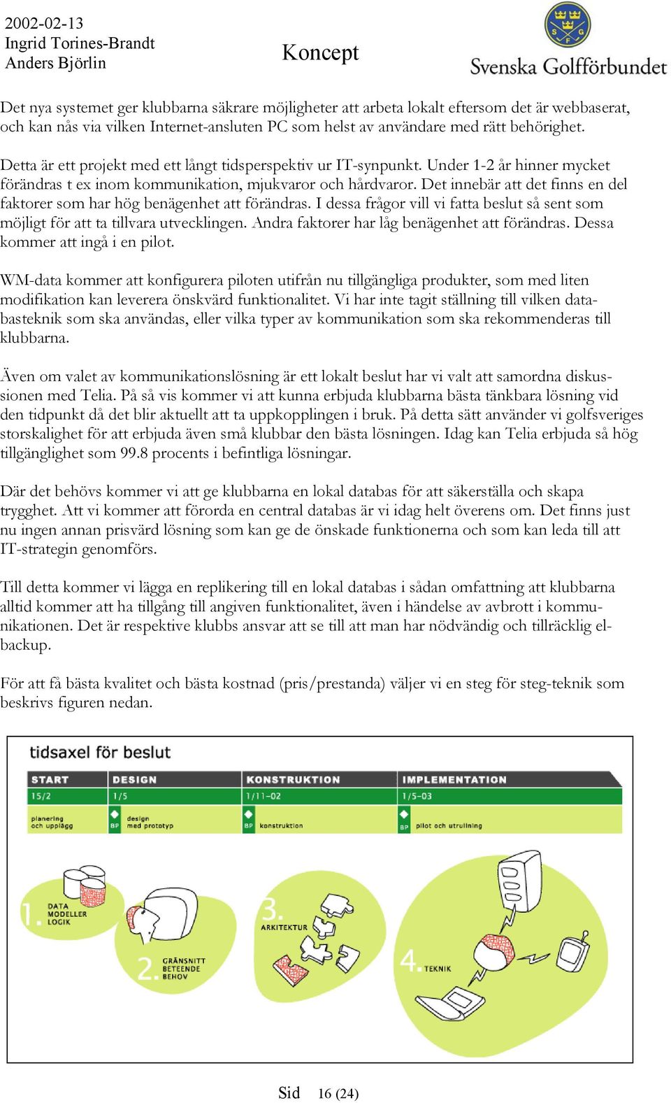 Det innebär att det finns en del faktorer som har hög benägenhet att förändras. I dessa frågor vill vi fatta beslut så sent som möjligt för att ta tillvara utvecklingen.