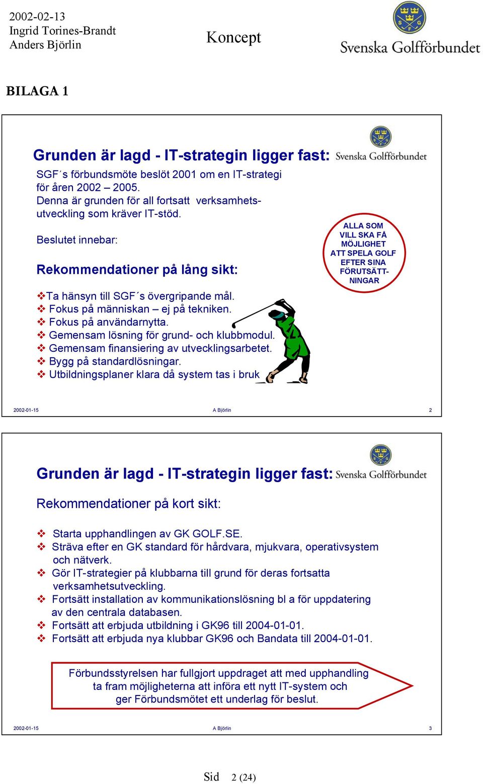 Gemensam finansiering av utvecklingsarbetet. Bygg på standardlösningar.