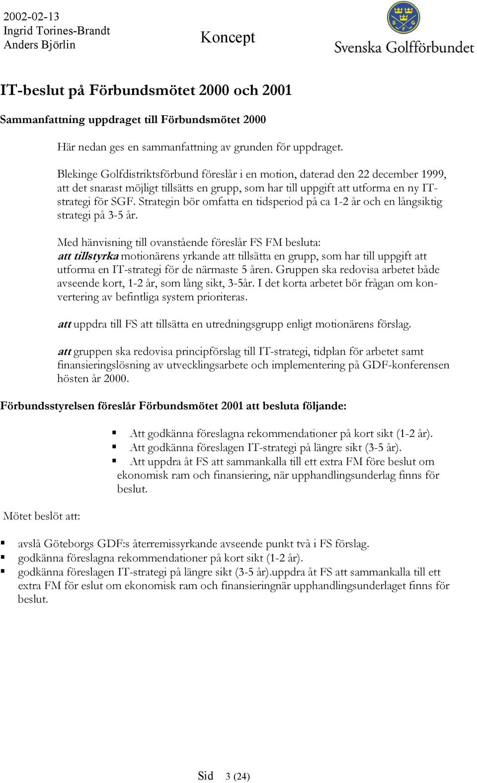 Strategin bör omfatta en tidsperiod på ca 1-2 år och en långsiktig strategi på 3-5 år.