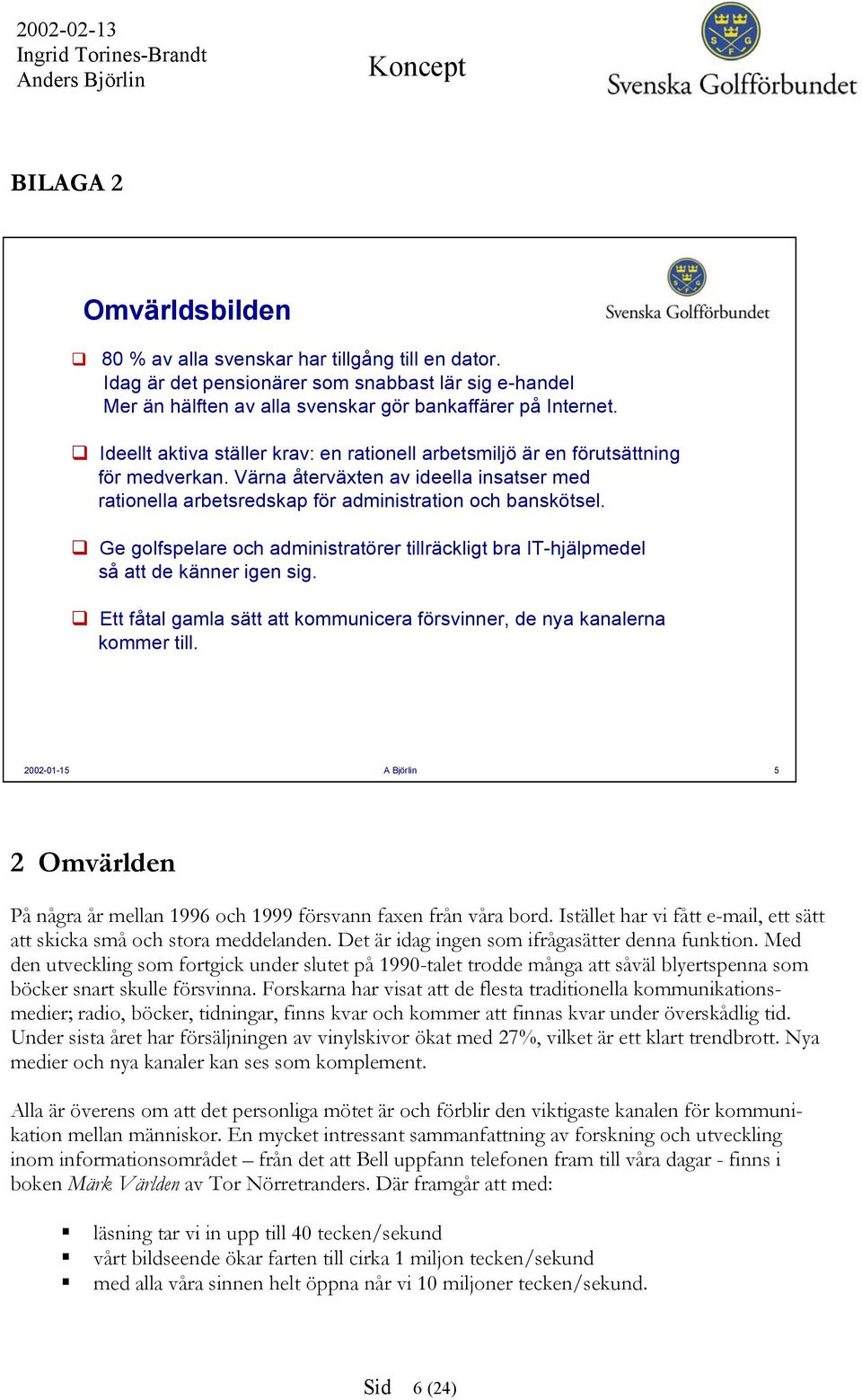 Ge golfspelare och administratörer tillräckligt bra IT-hjälpmedel så att de känner igen sig. Ett fåtal gamla sätt att kommunicera försvinner, de nya kanalerna kommer till.