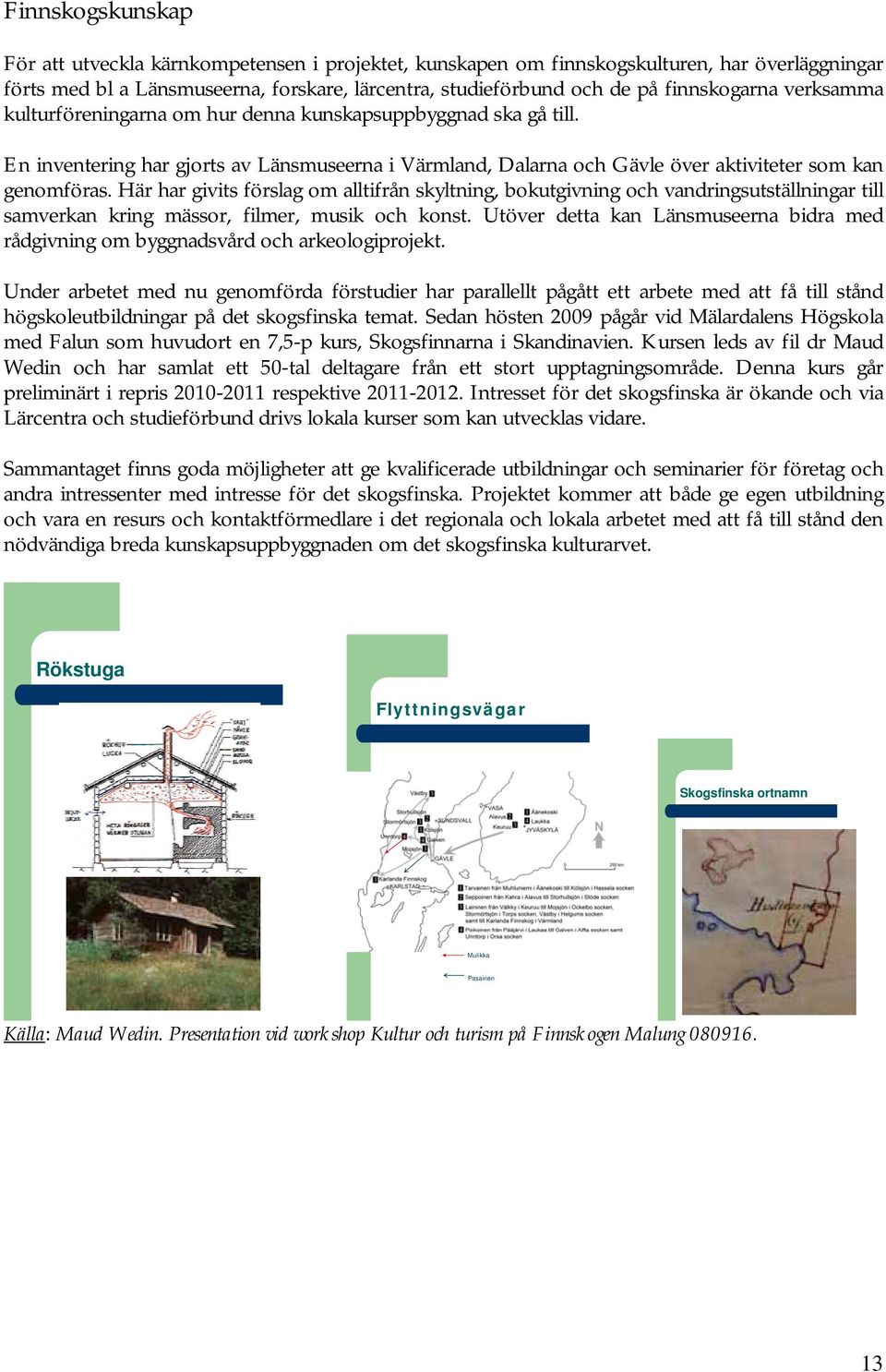 Här har givits förslag om alltifrån skyltning, bokutgivning och vandringsutställningar till samverkan kring mässor, filmer, musik och konst.