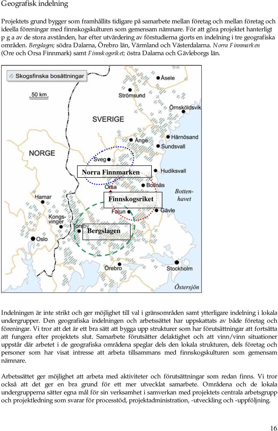 Bergslagen; södra Dalarna, Örebro län, Värmland och Västerdalarna. Norra Finnmarken (Ore och Orsa Finnmark) samt Finnskogsriket; östra Dalarna och Gävleborgs län.