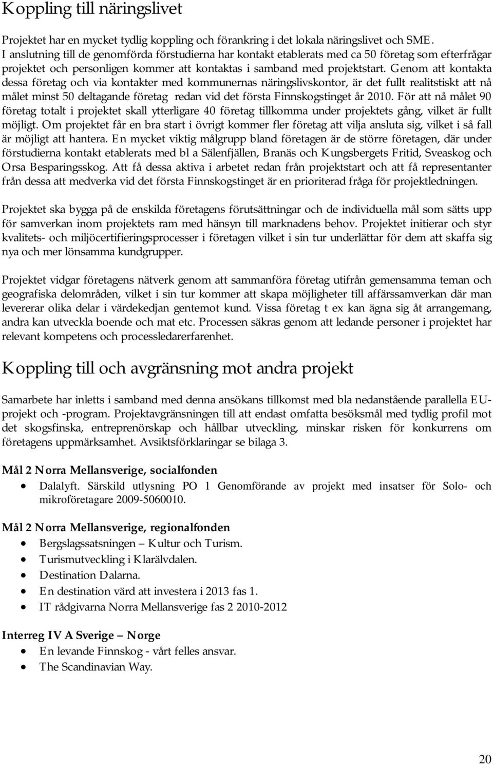 Genom att kontakta dessa företag och via kontakter med kommunernas näringslivskontor, är det fullt realitstiskt att nå målet minst 50 deltagande företag redan vid det första Finnskogstinget år 2010.